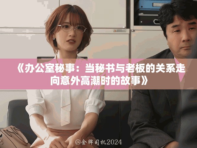 《辦公室秘事：當(dāng)秘書(shū)與老板的關(guān)系走向意外高潮時(shí)的故事》