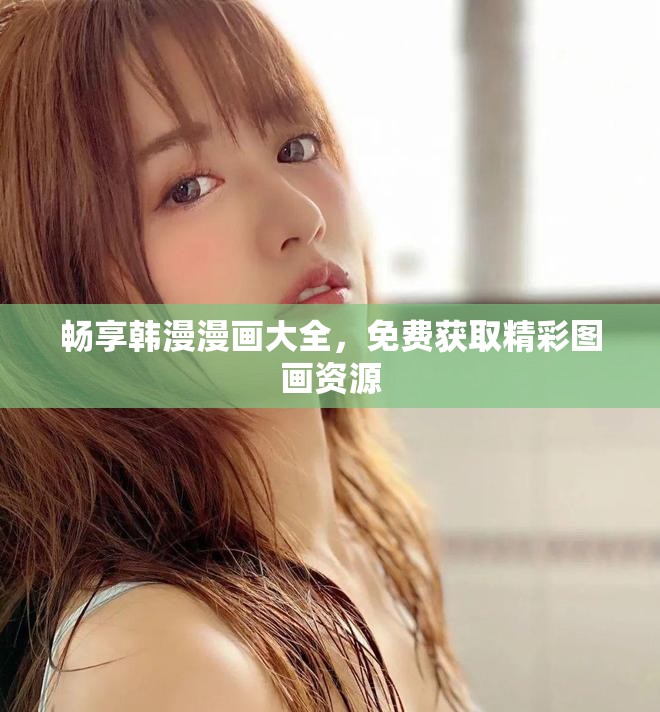 暢享韓漫漫畫大全，免費(fèi)獲取精彩圖畫資源