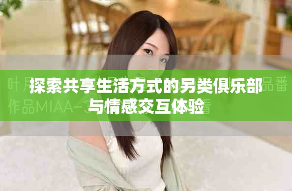 探索共享生活方式的另類俱樂(lè)部與情感交互體驗(yàn)