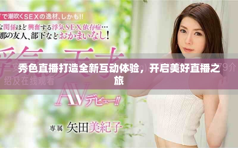 秀色直播打造全新互動體驗，開啟美好直播之旅