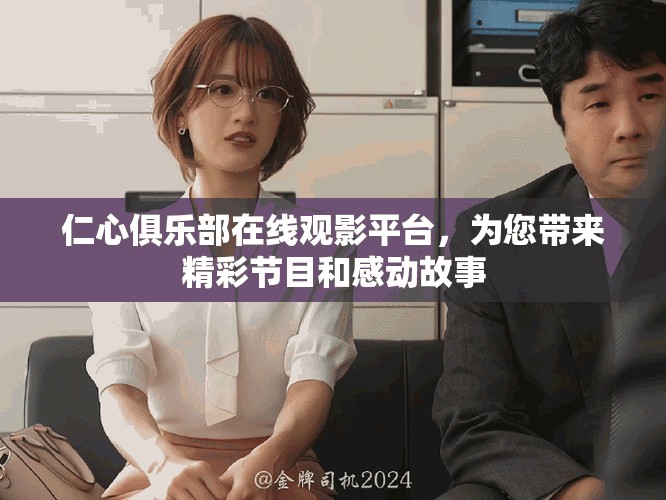 仁心俱樂部在線觀影平臺，為您帶來精彩節(jié)目和感動故事