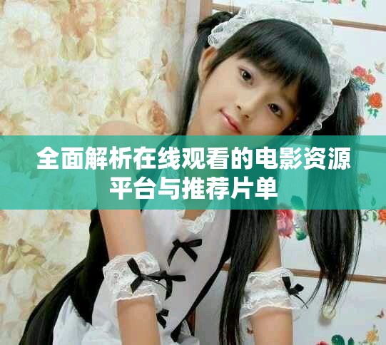 全面解析在線觀看的電影資源平臺(tái)與推薦片單