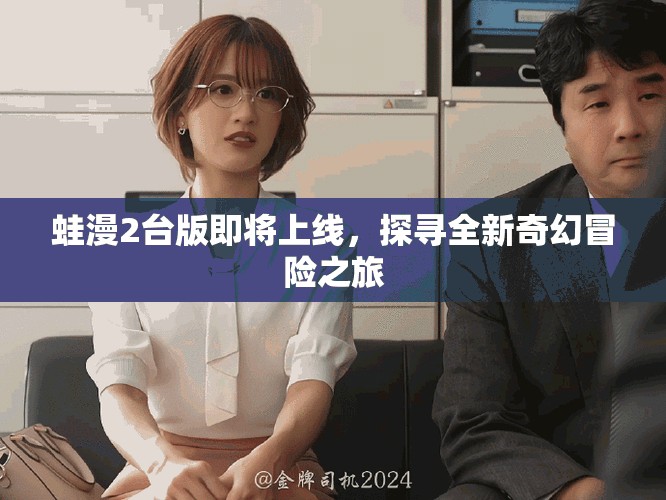 蛙漫2臺(tái)版即將上線，探尋全新奇幻冒險(xiǎn)之旅