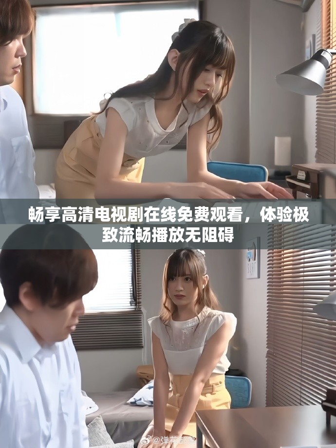 暢享高清電視劇在線免費(fèi)觀看，體驗(yàn)極致流暢播放無阻礙