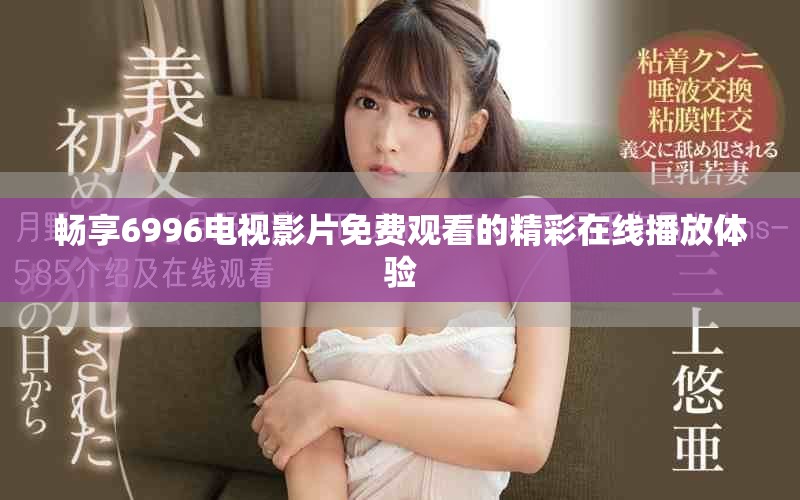 暢享6996電視影片免費(fèi)觀看的精彩在線播放體驗(yàn)