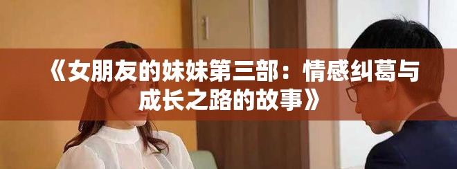 《女朋友的妹妹第三部：情感糾葛與成長(zhǎng)之路的故事》