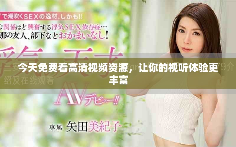 今天免費(fèi)看高清視頻資源，讓你的視聽體驗(yàn)更豐富