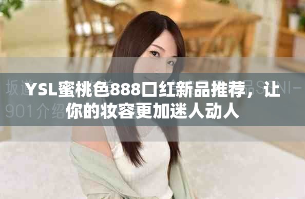 YSL蜜桃色888口紅新品推薦，讓你的妝容更加迷人動人