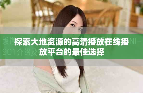 探索大地資源的高清播放在線播放平臺(tái)的最佳選擇
