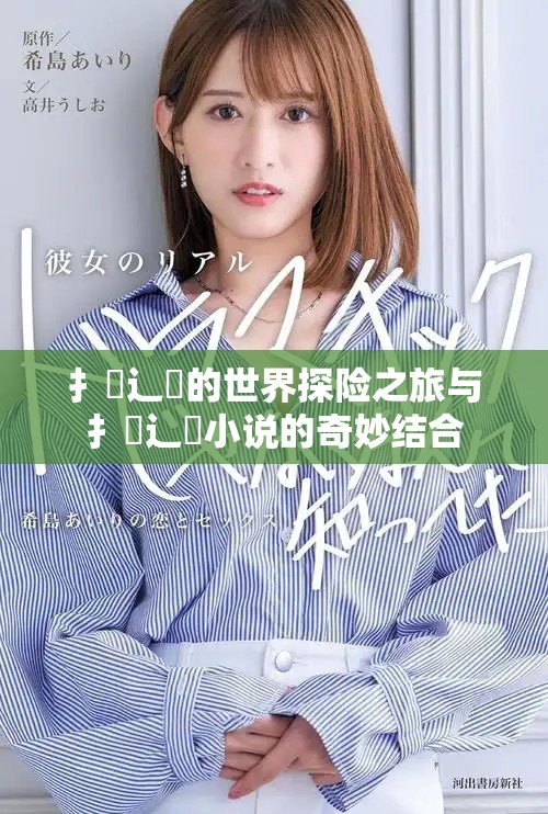 扌喿辶畐的世界探險(xiǎn)之旅與扌喿辶畐小說的奇妙結(jié)合