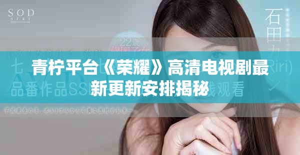 青檸平臺(tái)《榮耀》高清電視劇最新更新安排揭秘