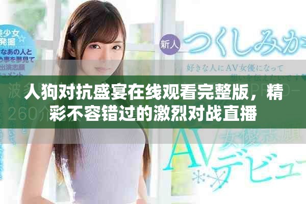 人狗對(duì)抗盛宴在線觀看完整版，精彩不容錯(cuò)過(guò)的激烈對(duì)戰(zhàn)直播