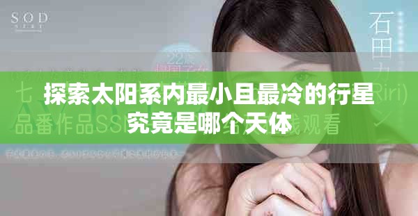 探索太陽系內(nèi)最小且最冷的行星究竟是哪個(gè)天體