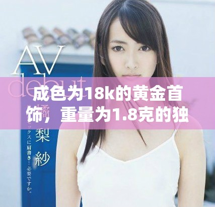 成色為18k的黃金首飾，重量為1.8克的獨(dú)特魅力