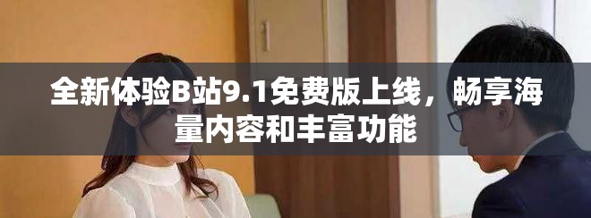 全新體驗B站9.1免費版上線，暢享海量內(nèi)容和豐富功能
