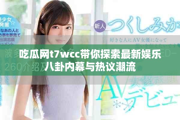 吃瓜網(wǎng)t7wcc帶你探索最新娛樂八卦內(nèi)幕與熱議潮流