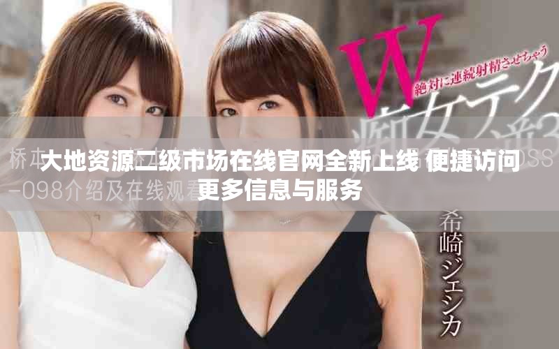 大地資源二級(jí)市場(chǎng)在線官網(wǎng)全新上線 便捷訪問(wèn)更多信息與服務(wù)