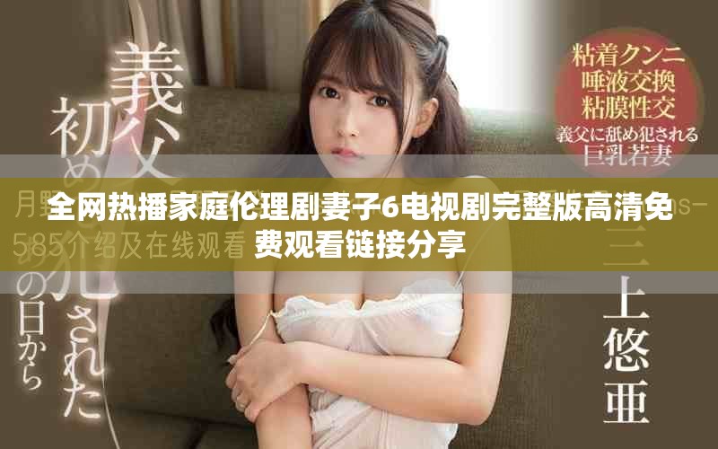 全網(wǎng)熱播家庭倫理劇妻子6電視劇完整版高清免費(fèi)觀看鏈接分享