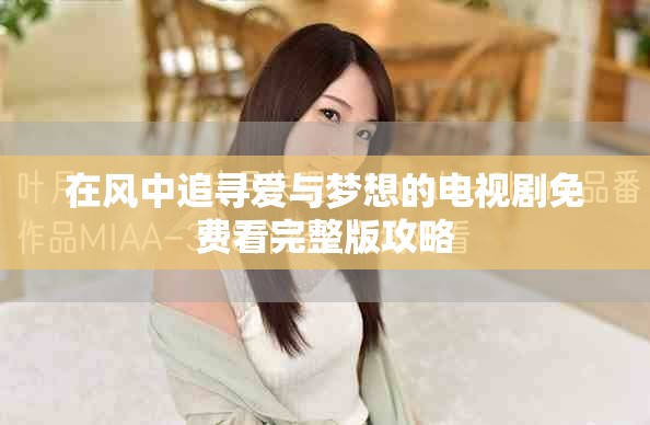 在風中追尋愛與夢想的電視劇免費看完整版攻略