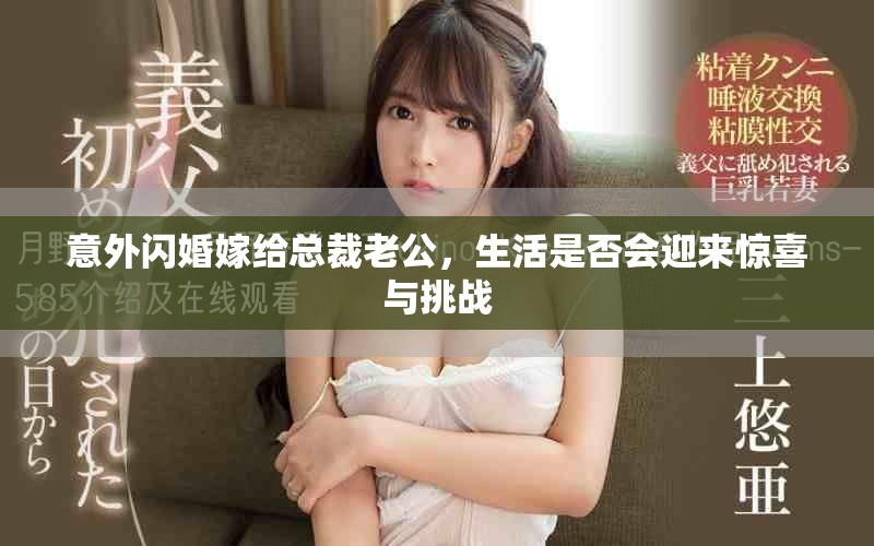 意外閃婚嫁給總裁老公，生活是否會(huì)迎來驚喜與挑戰(zhàn)