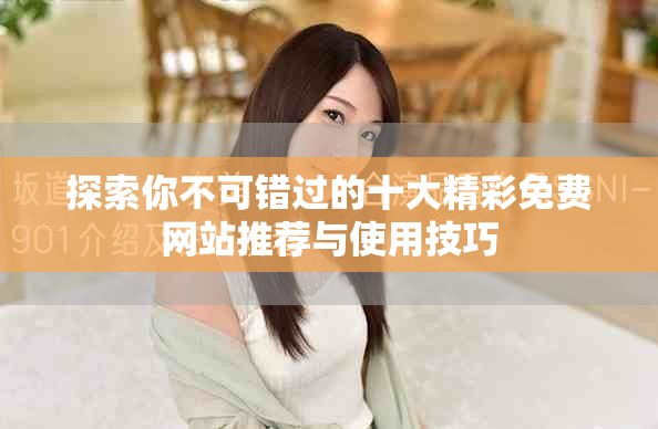 探索你不可錯過的十大精彩免費網(wǎng)站推薦與使用技巧