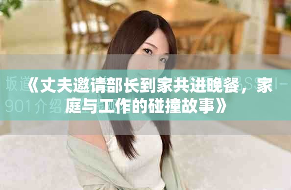 《丈夫邀請(qǐng)部長(zhǎng)到家共進(jìn)晚餐，家庭與工作的碰撞故事》