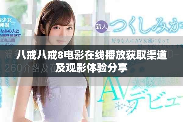 八戒八戒8電影在線播放獲取渠道及觀影體驗(yàn)分享