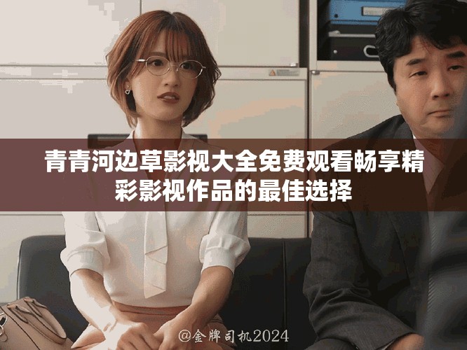 青青河邊草影視大全免費(fèi)觀看暢享精彩影視作品的最佳選擇