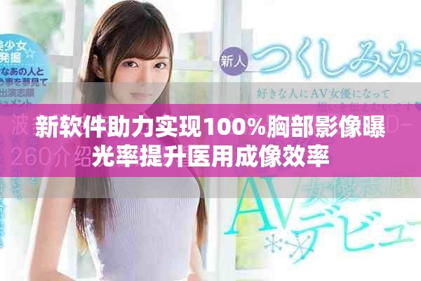 新軟件助力實(shí)現(xiàn)100%胸部影像曝光率提升醫(yī)用成像效率