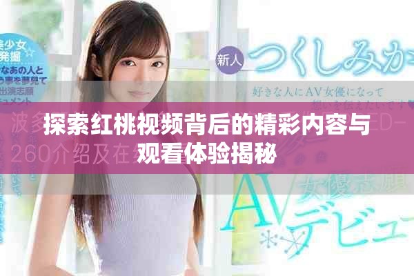 探索紅桃視頻背后的精彩內(nèi)容與觀看體驗揭秘