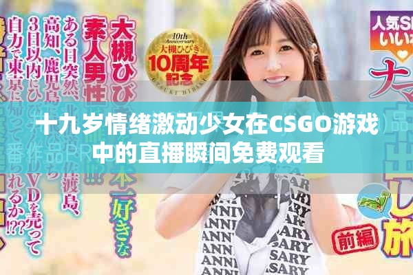 十九歲情緒激動(dòng)少女在CSGO游戲中的直播瞬間免費(fèi)觀看