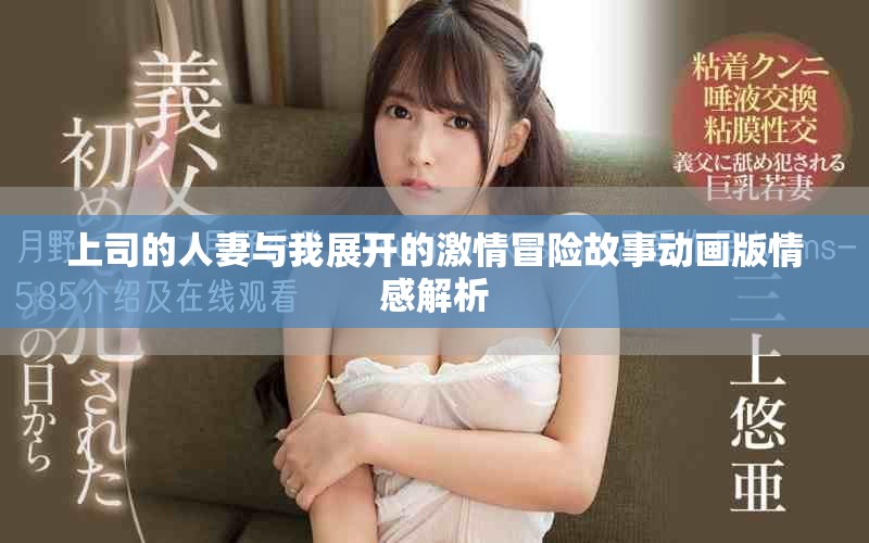 上司的人妻與我展開的激情冒險(xiǎn)故事動(dòng)畫版情感解析