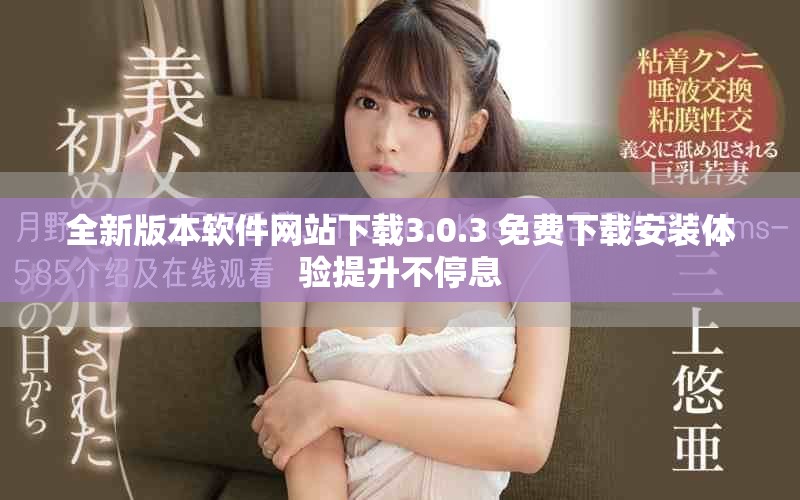 全新版本軟件網(wǎng)站下載3.0.3 免費(fèi)下載安裝體驗(yàn)提升不停息