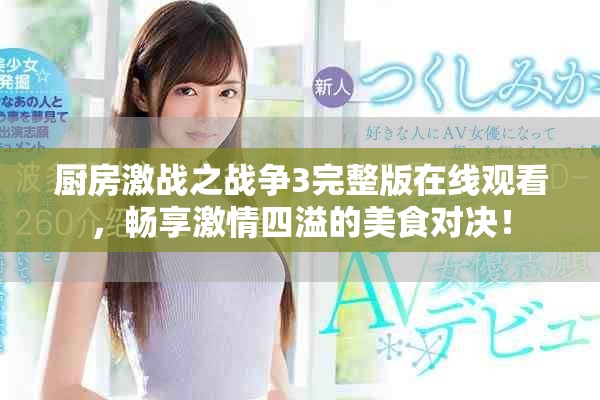 廚房激戰(zhàn)之戰(zhàn)爭3完整版在線觀看，暢享激情四溢的美食對決！