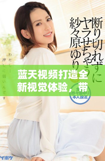 藍天視頻打造全新視覺體驗，帶你領(lǐng)略美麗的天空世界