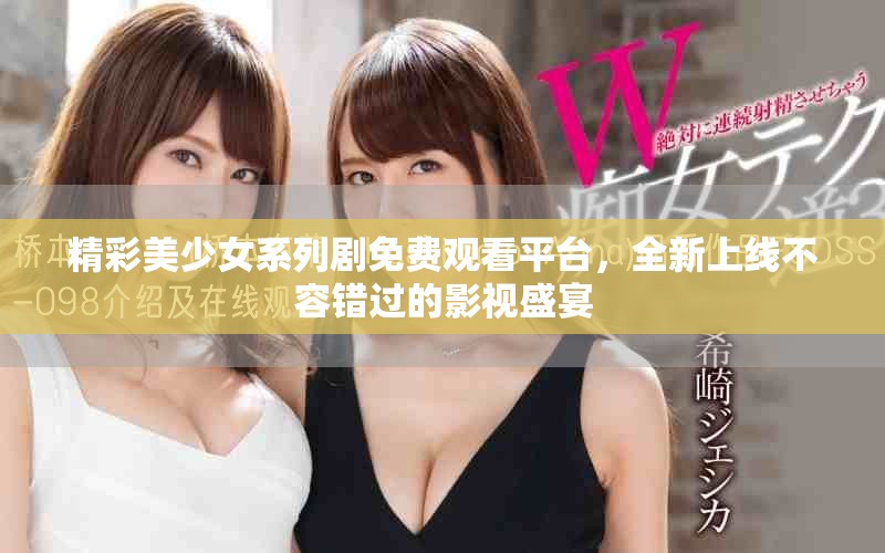 精彩美少女系列劇免費觀看平臺，全新上線不容錯過的影視盛宴