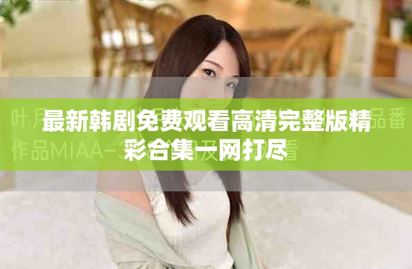 最新韓劇免費(fèi)觀看高清完整版精彩合集一網(wǎng)打盡