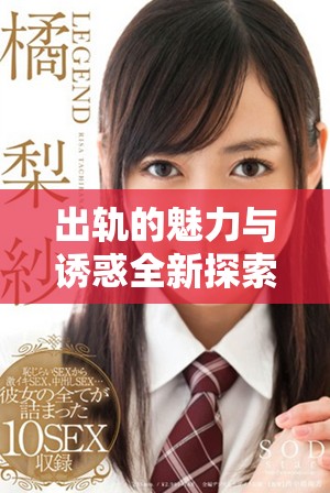 出軌的魅力與誘惑全新探索免費閱讀體驗盡在筆趣閣