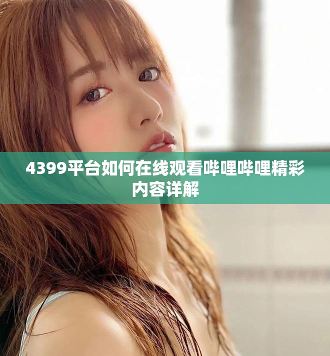4399平臺如何在線觀看嗶哩嗶哩精彩內(nèi)容詳解