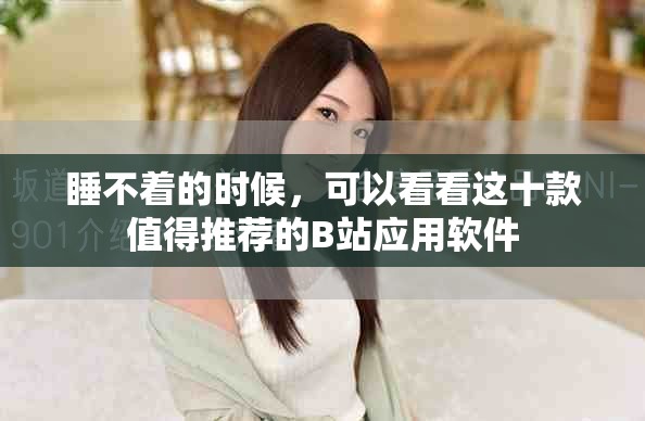 睡不著的時(shí)候，可以看看這十款值得推薦的B站應(yīng)用軟件