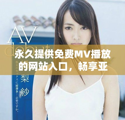 永久提供免費(fèi)MV播放的網(wǎng)站入口，暢享亞洲音樂無限樂趣