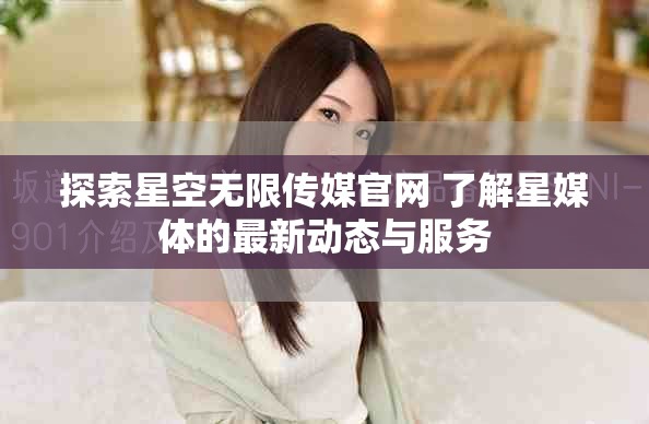 探索星空無(wú)限傳媒官網(wǎng) 了解星媒體的最新動(dòng)態(tài)與服務(wù)