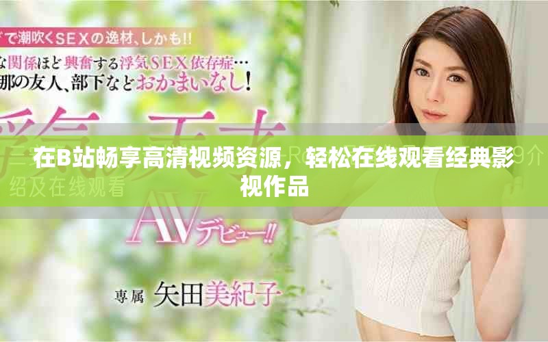 在B站暢享高清視頻資源，輕松在線觀看經(jīng)典影視作品