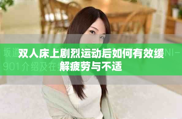 雙人床上劇烈運動后如何有效緩解疲勞與不適