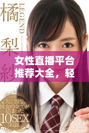 女性直播平臺推薦大全，輕松找到適合的脫衣服直播應(yīng)用