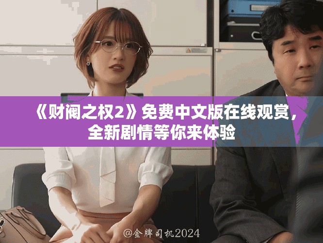 《財(cái)閥之權(quán)2》免費(fèi)中文版在線觀賞，全新劇情等你來(lái)體驗(yàn)