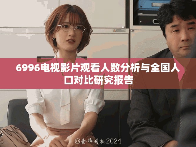 6996電視影片觀看人數(shù)分析與全國人口對比研究報告