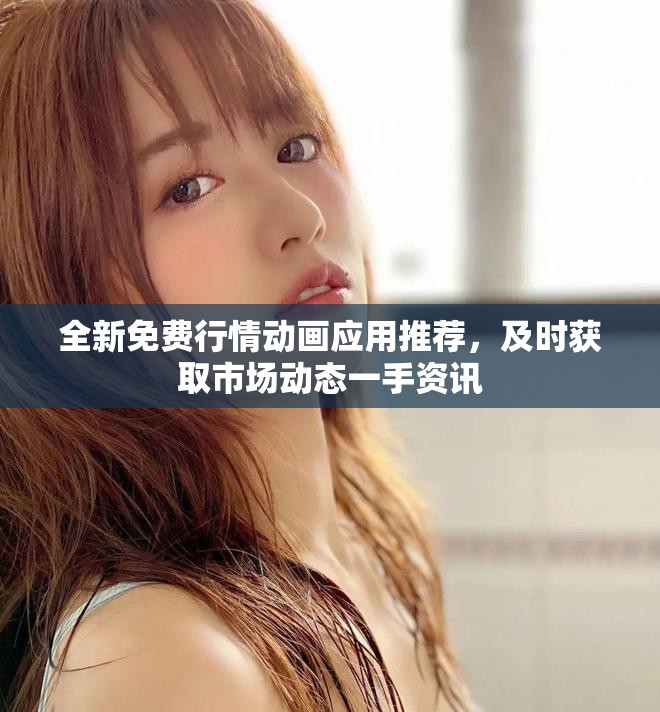 全新免費行情動畫應(yīng)用推薦，及時獲取市場動態(tài)一手資訊