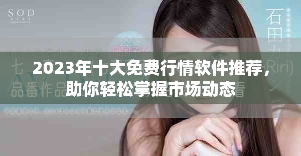 2023年十大免費(fèi)行情軟件推薦，助你輕松掌握市場(chǎng)動(dòng)態(tài)