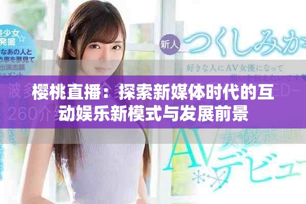 櫻桃直播：探索新媒體時代的互動娛樂新模式與發(fā)展前景